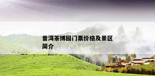 普洱茶博园门票价格及景区简介