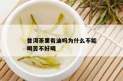 普洱茶里有油吗为什么不能喝苦不好喝