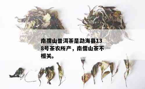 南孺山普洱茶是勐海县138号茶农所产，南儒山茶不相关。