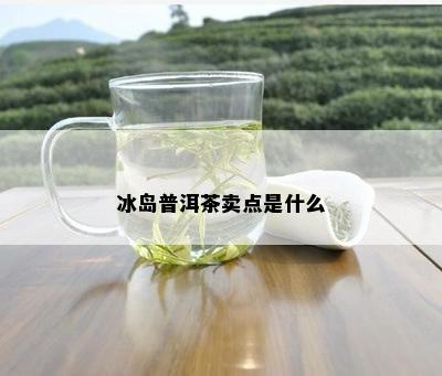 冰岛普洱茶卖点是什么