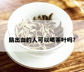 脑出血的人可以喝茶叶吗？