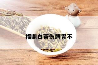 福鼎白茶伤脾胃不