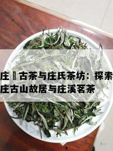 庄硚古茶与庄氏茶坊：探索庄古山故居与庄溪茗茶