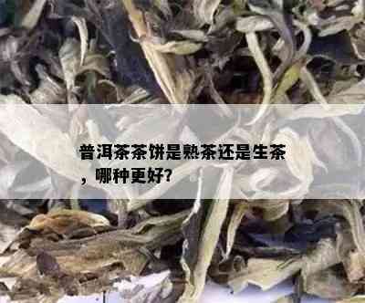 普洱茶茶饼是熟茶还是生茶，哪种更好？