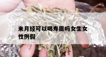 来月经可以喝寿眉吗女生女性例假