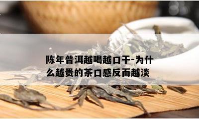 陈年普洱越喝越口干-为什么越贵的茶口感反而越淡