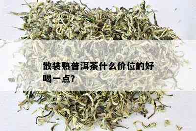 散装熟普洱茶什么价位的好喝一点？