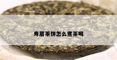 寿眉茶饼怎么煮茶喝