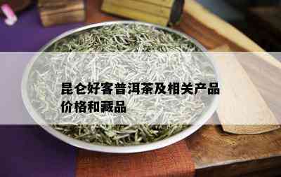 昆仑好客普洱茶及相关产品价格和藏品