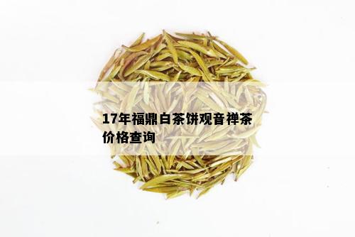 17年福鼎白茶饼观音禅茶价格查询