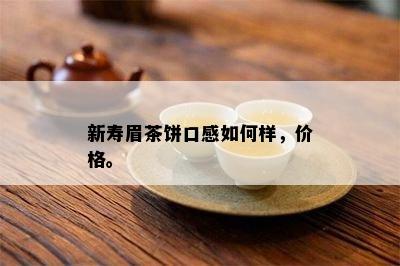 新寿眉茶饼口感如何样，价格。