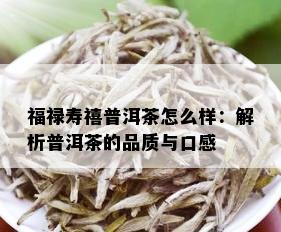 福禄寿禧普洱茶怎么样：解析普洱茶的品质与口感