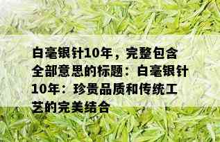 白毫银针10年，完整包含全部意思的标题：白毫银针10年：珍贵品质和传统工艺的完美结合