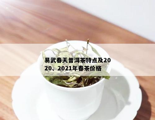 易武春天普洱茶特点及2020、2021年春茶价格