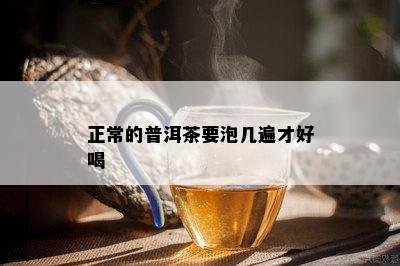 正常的普洱茶要泡几遍才好喝