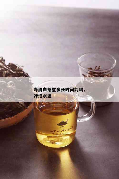 寿眉白茶煮多长时间能喝，冲泡水温