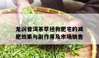 龙润普洱茶萃拯救肥宅的减肥效果与副作用及市场销售