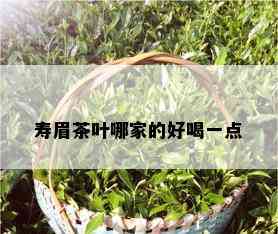 寿眉茶叶哪家的好喝一点