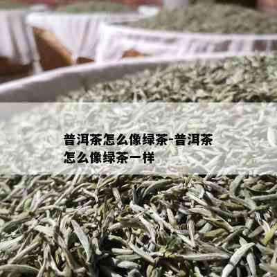 普洱茶怎么像绿茶-普洱茶怎么像绿茶一样