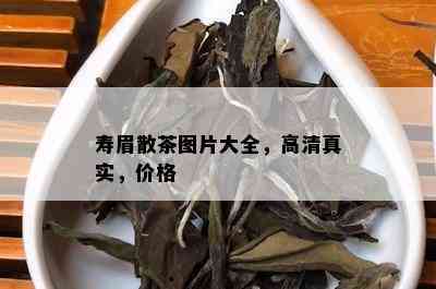 寿眉散茶图片大全，高 *** 实，价格