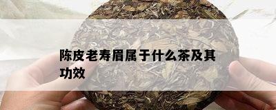 陈皮老寿眉属于什么茶及其功效