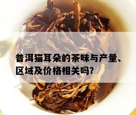 普洱猫耳朵的茶味与产量、区域及价格相关吗？