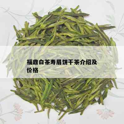 福鼎白茶寿眉饼干茶介绍及价格