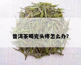 普洱茶喝完头疼怎么办？