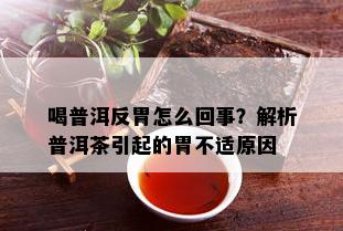 喝普洱反胃怎么回事？解析普洱茶引起的胃不适原因