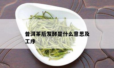 普洱茶后发酵是什么意思及工序