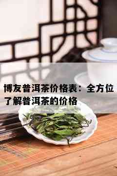 博友普洱茶价格表：全方位了解普洱茶的价格