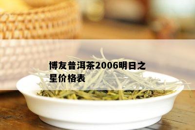 博友普洱茶2006明日之星价格表