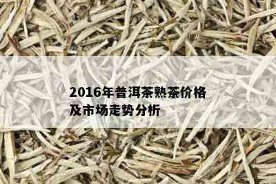 2016年普洱茶熟茶价格及市场走势分析