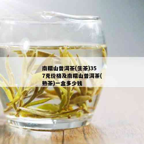 南糯山普洱茶(生茶)357克价格及南糯山普洱茶(熟茶)一盒多少钱