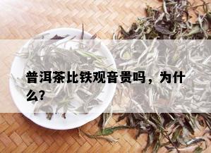 普洱茶比铁观音贵吗，为什么？