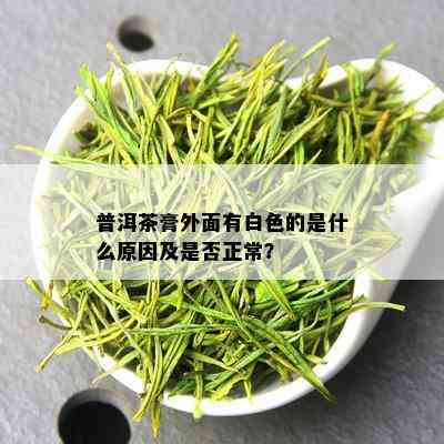 普洱茶膏外面有白色的是什么原因及是否正常？