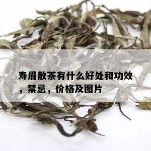 寿眉散茶有什么好处和功效，禁忌，价格及图片