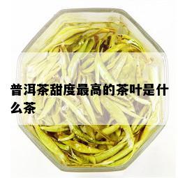 普洱茶甜度更高的茶叶是什么茶