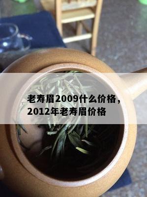 老寿眉2009什么价格，2012年老寿眉价格