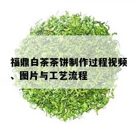 福鼎白茶茶饼制作过程视频、图片与工艺流程