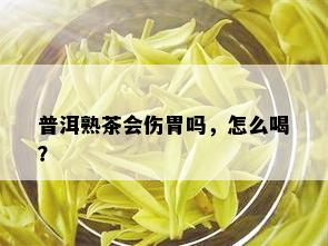 普洱熟茶会伤胃吗，怎么喝？