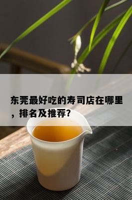 东莞更好吃的寿司店在哪里，排名及推荐？