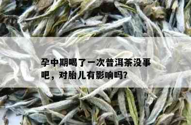 孕中期喝了一次普洱茶没事吧，对胎儿有影响吗？