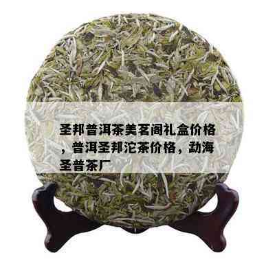 圣邦普洱茶美茗阁礼盒价格，普洱圣邦沱茶价格，勐海圣普茶厂