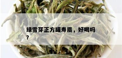 绿雪芽正方罐寿眉，好喝吗？