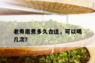 老寿眉煮多久合适，可以喝几次？