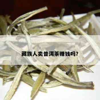 藏族人卖普洱茶赚钱吗？