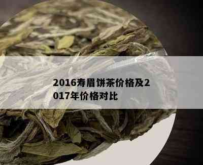 2016寿眉饼茶价格及2017年价格对比