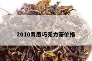 2010寿眉巧克力茶价格