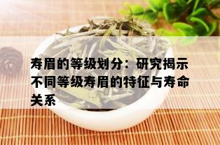 寿眉的等级划分：研究揭示不同等级寿眉的特征与寿命关系